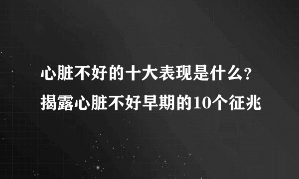 心脏不好的十大表现是什么？揭露心脏不好早期的10个征兆