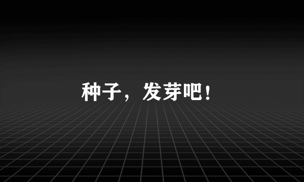 种子，发芽吧！