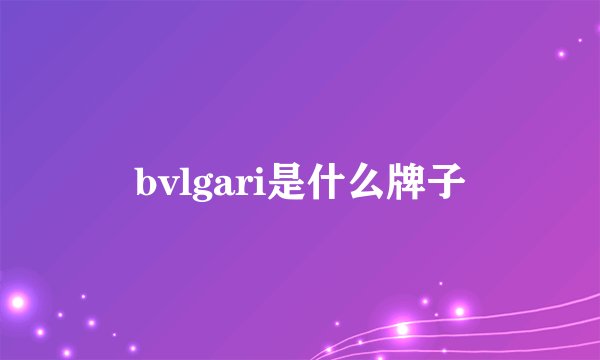 bvlgari是什么牌子