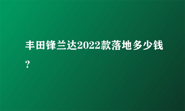 丰田锋兰达2022款落地多少钱？