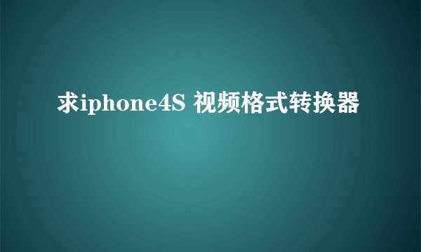 求iphone4S 视频格式转换器