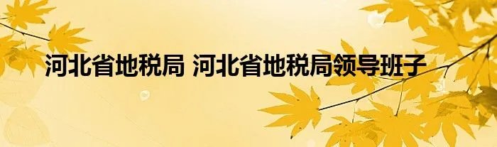 河北省地税局 河北省地税局领导班子