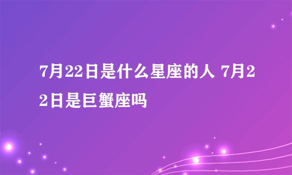 7月22日是什么星座的人 7月22日是巨蟹座吗