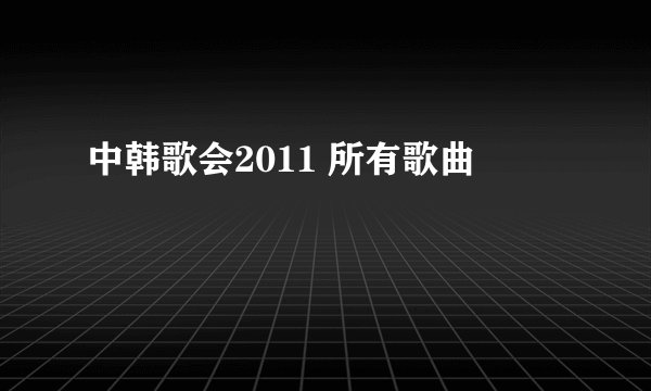 中韩歌会2011 所有歌曲