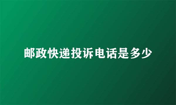 邮政快递投诉电话是多少