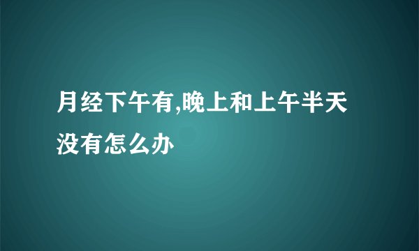 月经下午有,晚上和上午半天没有怎么办