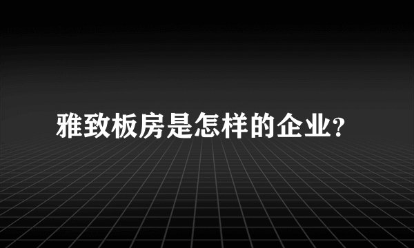 雅致板房是怎样的企业？