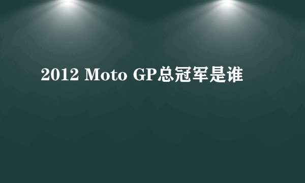 2012 Moto GP总冠军是谁
