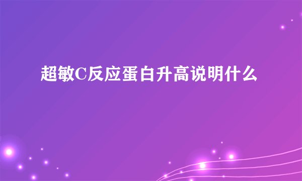 超敏C反应蛋白升高说明什么