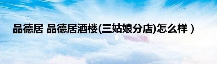 品德居 品德居酒楼(三姑娘分店)怎么样）