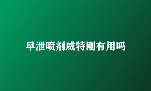 早泄喷剂威特刚有用吗