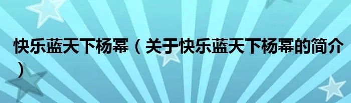 快乐蓝天下杨幂（关于快乐蓝天下杨幂的简介）