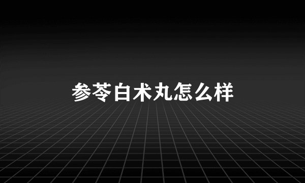 参苓白术丸怎么样