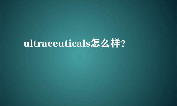 ultraceuticals怎么样？