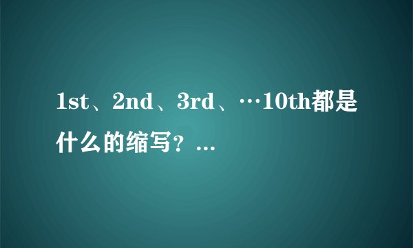 1st、2nd、3rd、…10th都是什么的缩写？怎么读？10th之后的缩写怎么写？