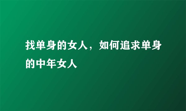 找单身的女人，如何追求单身的中年女人