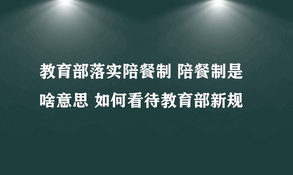 教育部落实陪餐制 陪餐制是啥意思 如何看待教育部新规
