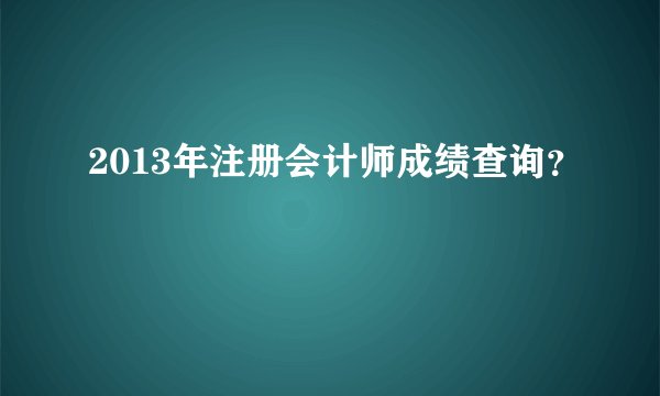 2013年注册会计师成绩查询？