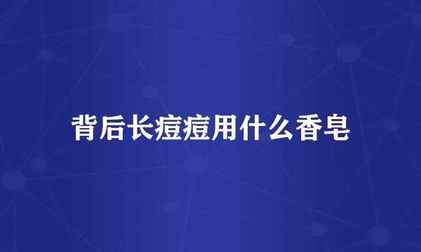 背后长痘痘用什么香皂