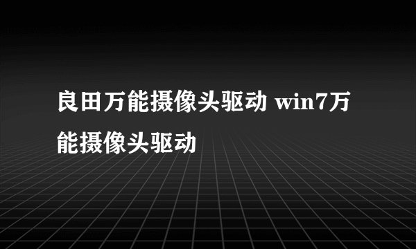 良田万能摄像头驱动 win7万能摄像头驱动