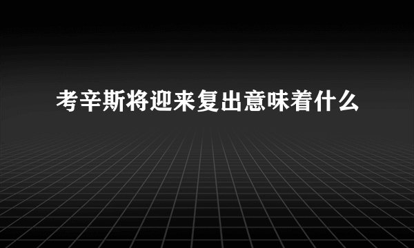 考辛斯将迎来复出意味着什么