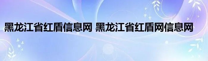 黑龙江省红盾信息网 黑龙江省红盾网信息网