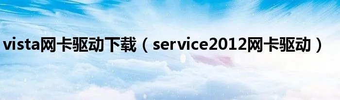 vista网卡驱动下载（service2012网卡驱动）