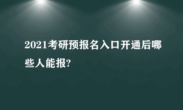 2021考研预报名入口开通后哪些人能报?