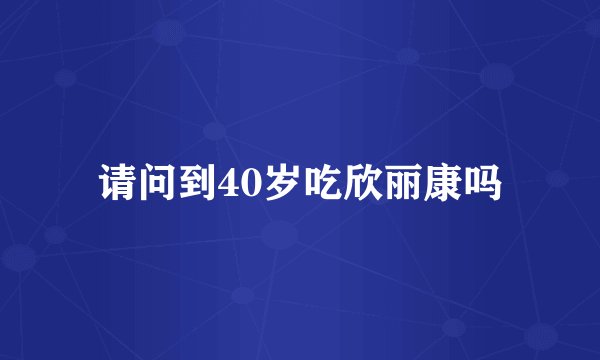 请问到40岁吃欣丽康吗