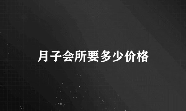 月子会所要多少价格