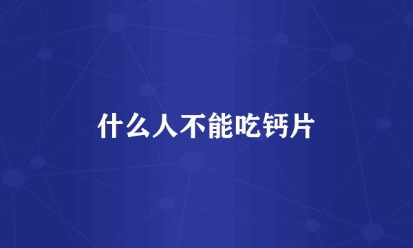 什么人不能吃钙片