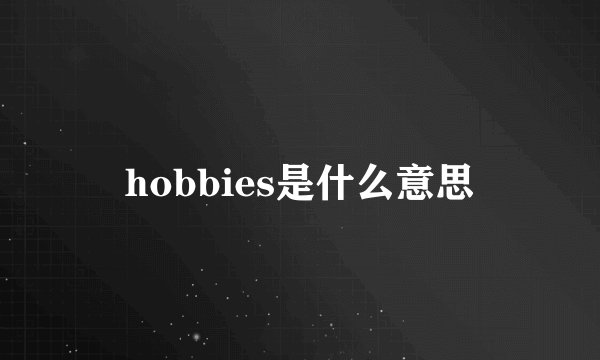 hobbies是什么意思
