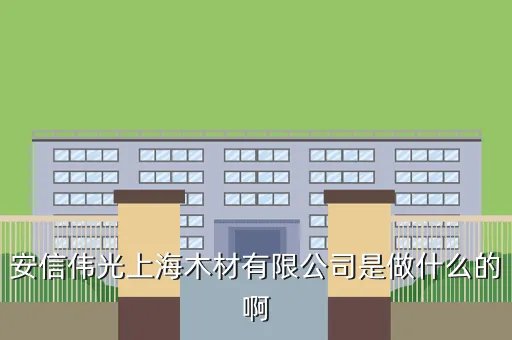 安信伟光企业邮局，安信伟光上海木材有限公司是做什么的啊