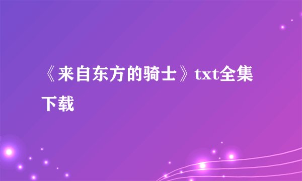 《来自东方的骑士》txt全集下载