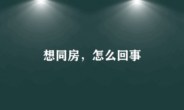 想同房，怎么回事
