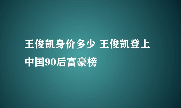 王俊凯身价多少 王俊凯登上中国90后富豪榜