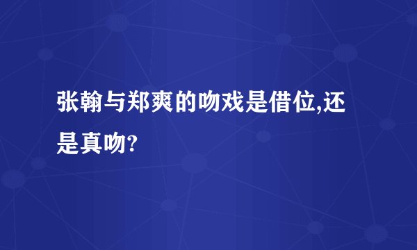 张翰与郑爽的吻戏是借位,还是真吻?