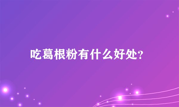 吃葛根粉有什么好处？
