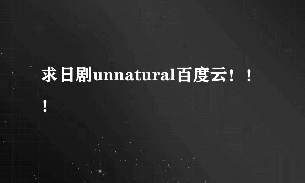 求日剧unnatural百度云！！！