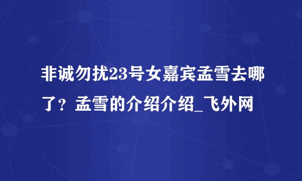 非诚勿扰23号女嘉宾孟雪去哪了？孟雪的介绍介绍_飞外网
