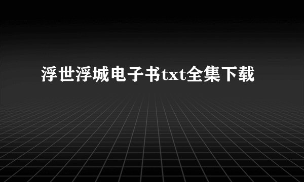 浮世浮城电子书txt全集下载