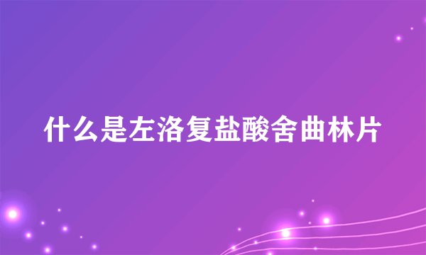 什么是左洛复盐酸舍曲林片