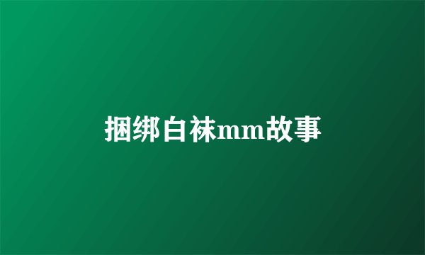 捆绑白袜mm故事