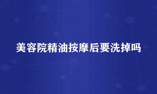 美容院精油按摩后要洗掉吗