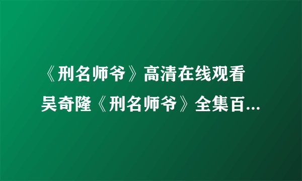 《刑名师爷》高清在线观看 吴奇隆《刑名师爷》全集百度视频播放？