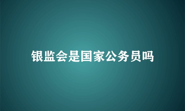 银监会是国家公务员吗