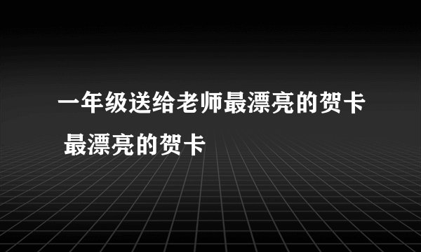 一年级送给老师最漂亮的贺卡 最漂亮的贺卡