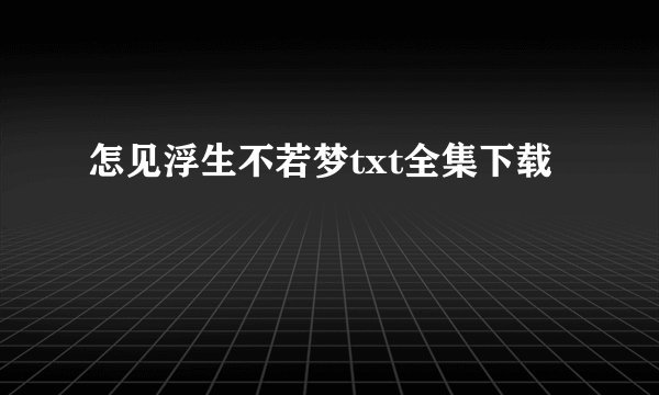 怎见浮生不若梦txt全集下载