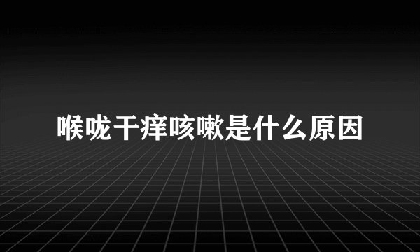 喉咙干痒咳嗽是什么原因