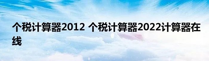 个税计算器2012 个税计算器2022计算器在线